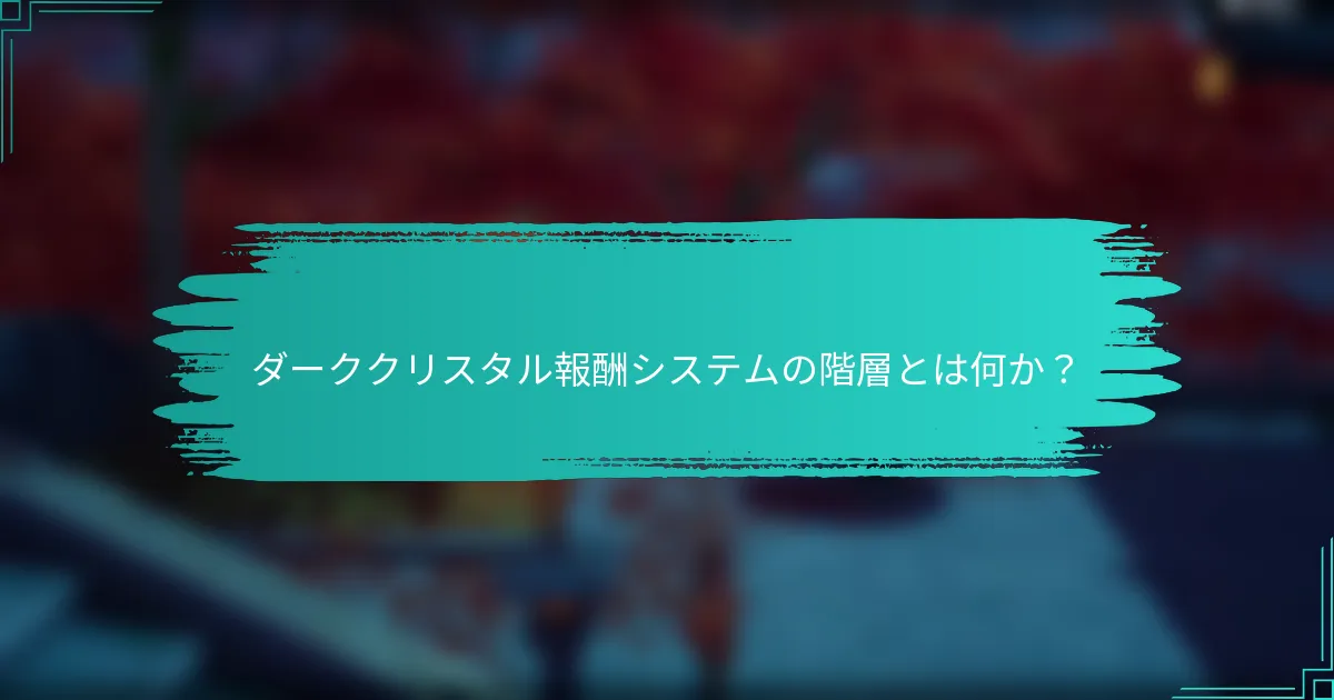 ダーククリスタル報酬システムの階層とは何か？
