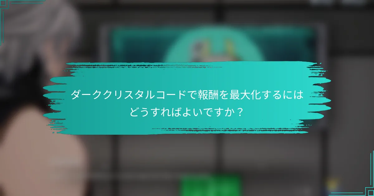 ダーククリスタルコードで報酬を最大化するにはどうすればよいですか？
