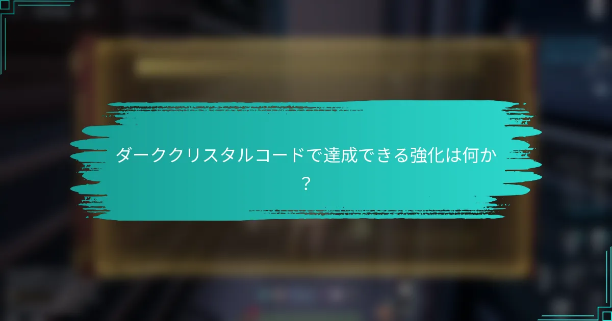 ダーククリスタルコードで達成できる強化は何か？