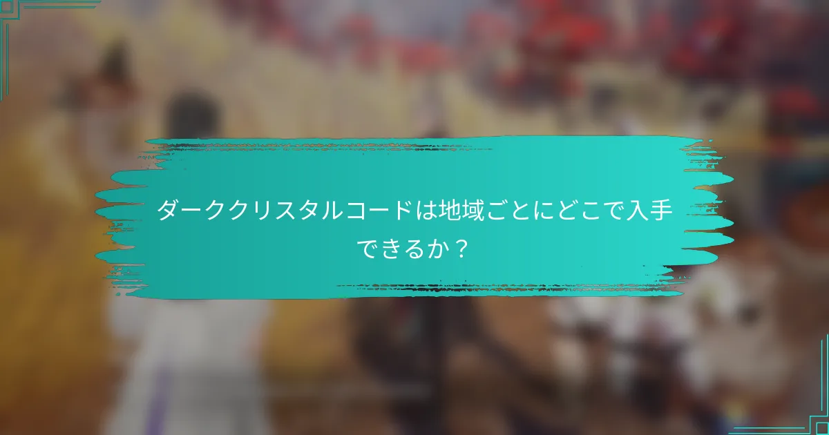 ダーククリスタルコードは地域ごとにどこで入手できるか？