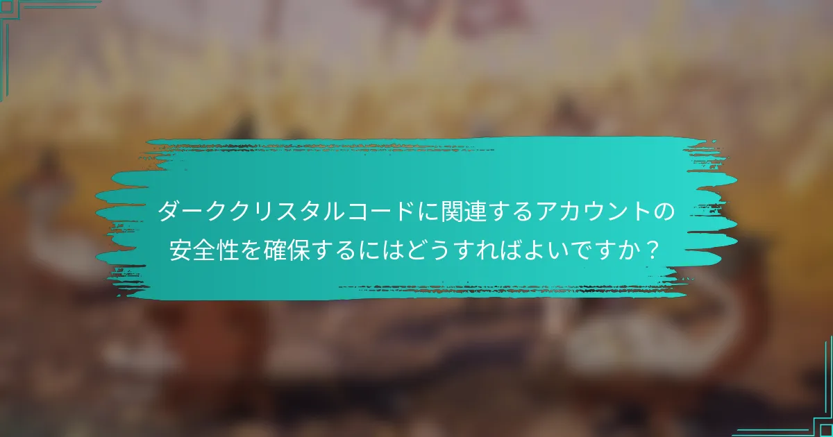 ダーククリスタルコードに関連するアカウントの安全性を確保するにはどうすればよいですか？