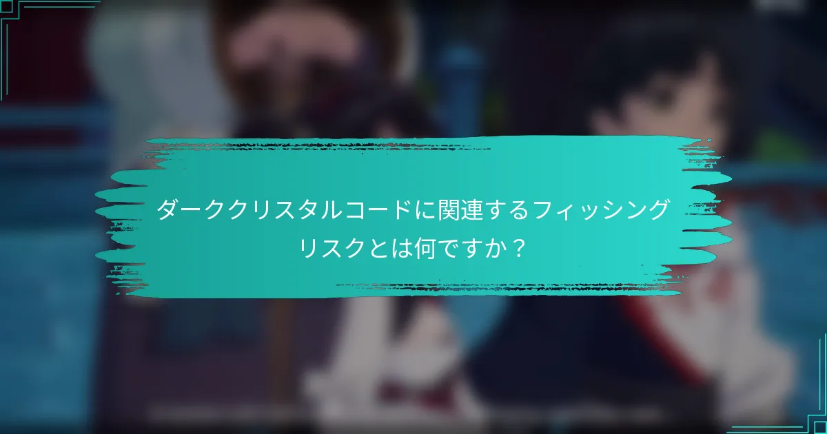 ダーククリスタルコードに関連するフィッシングリスクとは何ですか？
