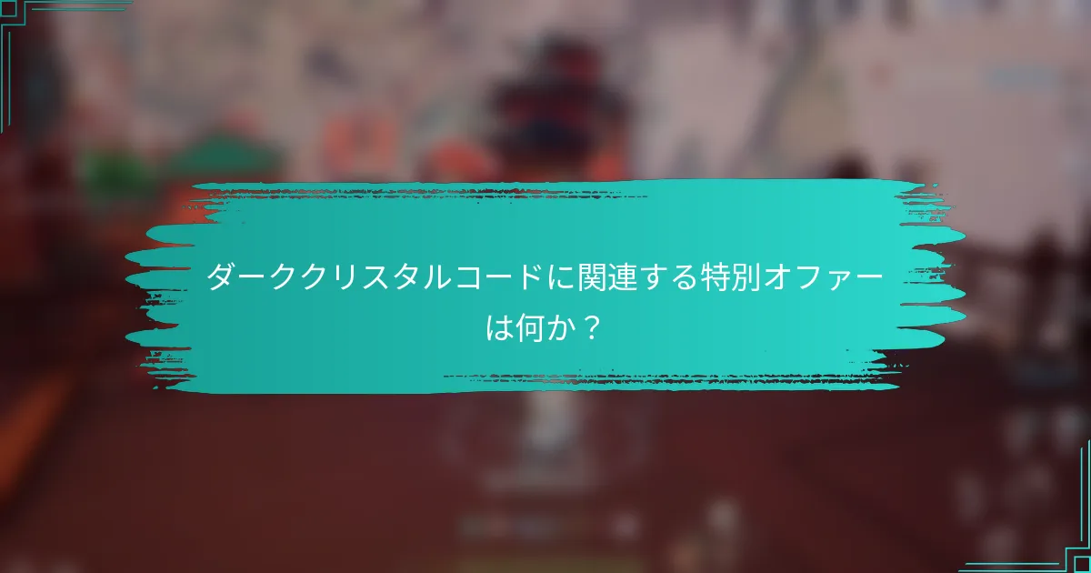 ダーククリスタルコードに関連する特別オファーは何か？