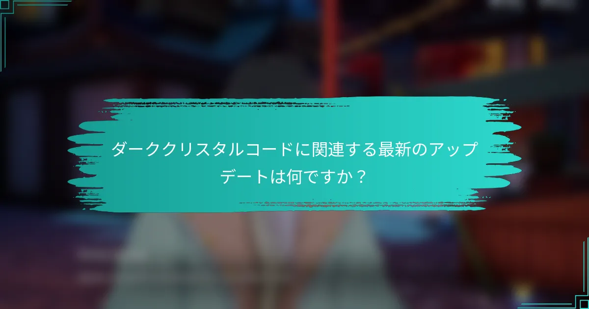 ダーククリスタルコードに関連する最新のアップデートは何ですか？