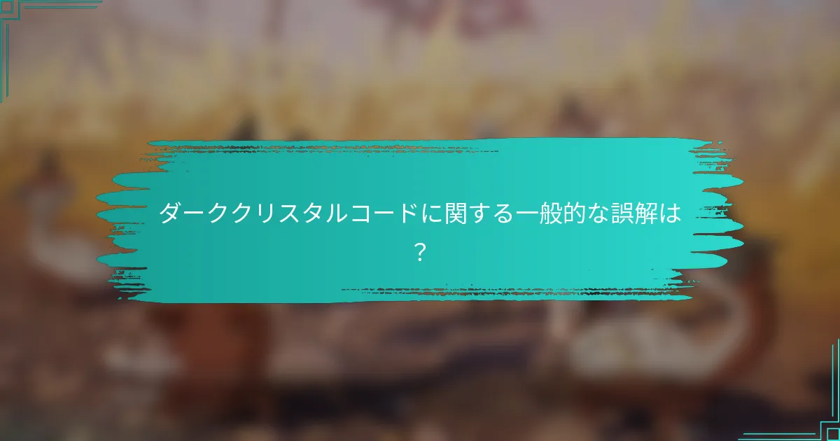 ダーククリスタルコードに関する一般的な誤解は？