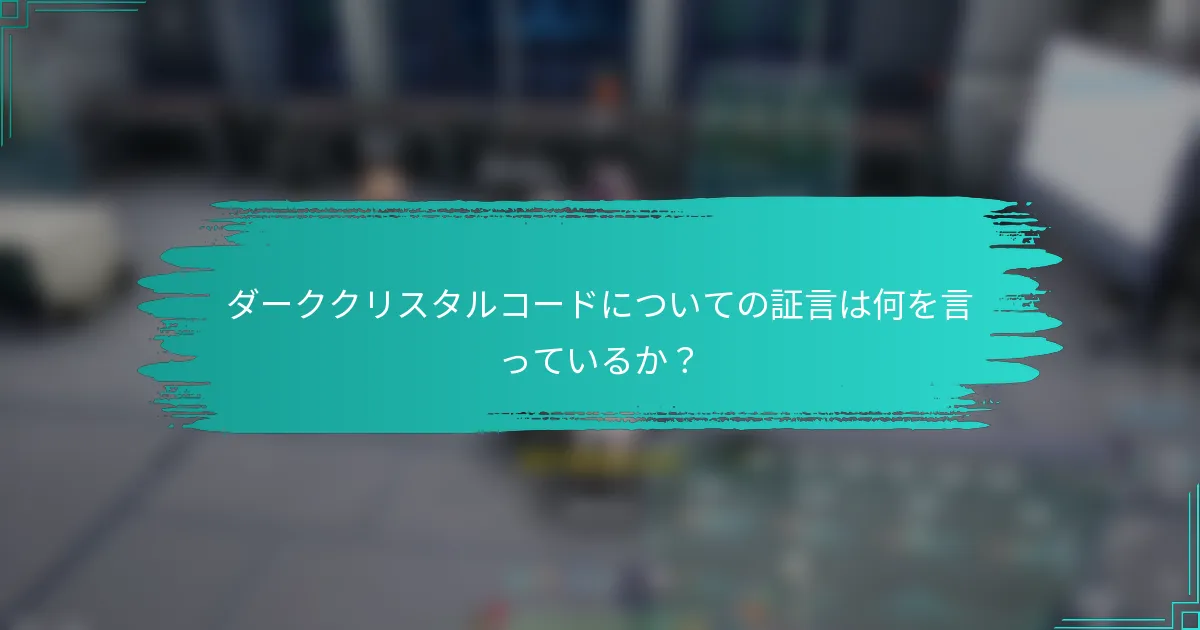 ダーククリスタルコードについての証言は何を言っているか？