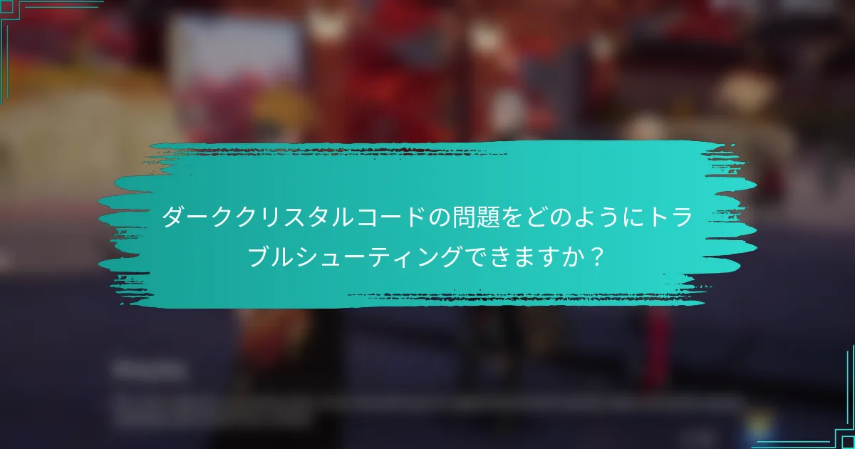 ダーククリスタルコードの問題をどのようにトラブルシューティングできますか？