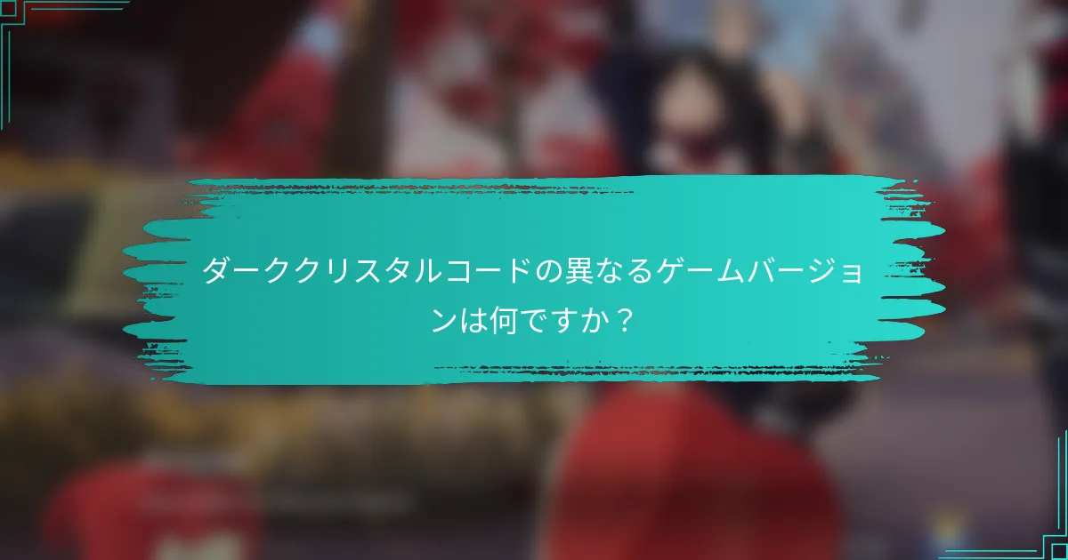 ダーククリスタルコードの異なるゲームバージョンは何ですか？