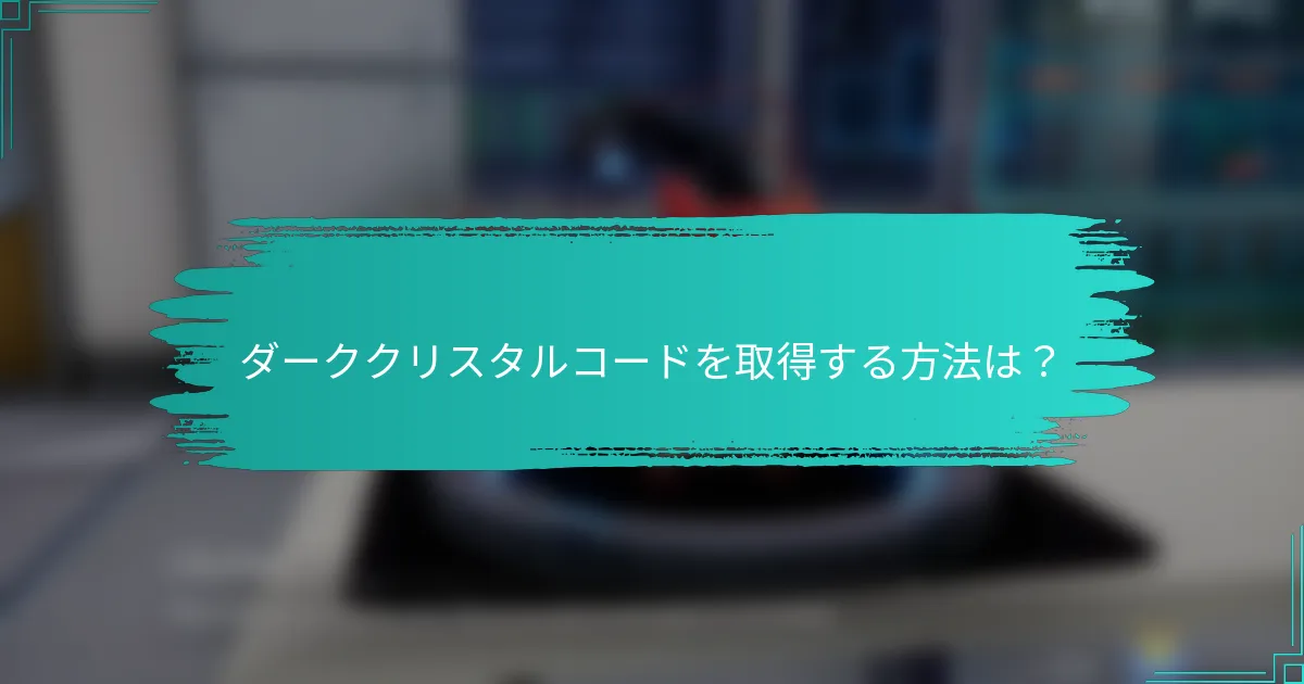 ダーククリスタルコードを取得する方法は？