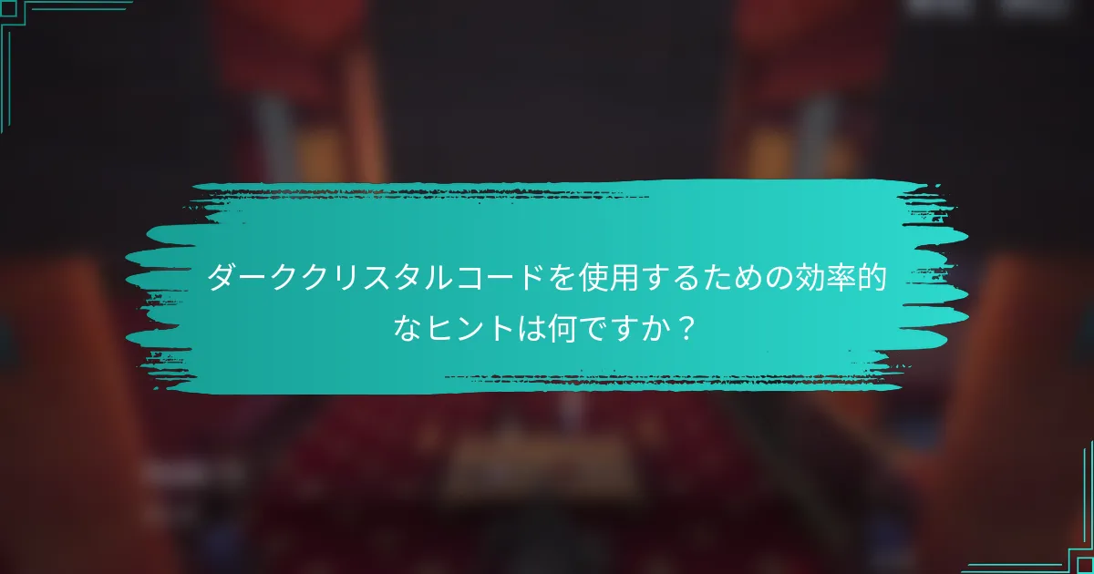 ダーククリスタルコードを使用するための効率的なヒントは何ですか？