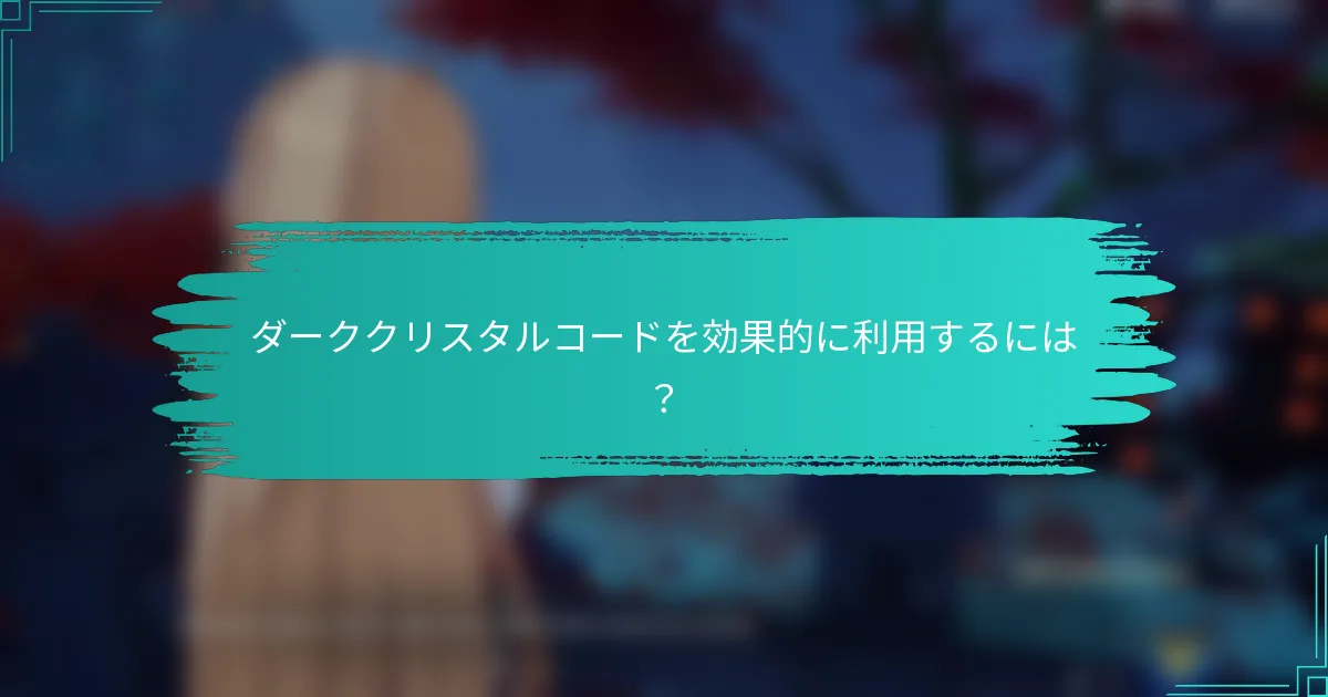 ダーククリスタルコードを効果的に利用するには？