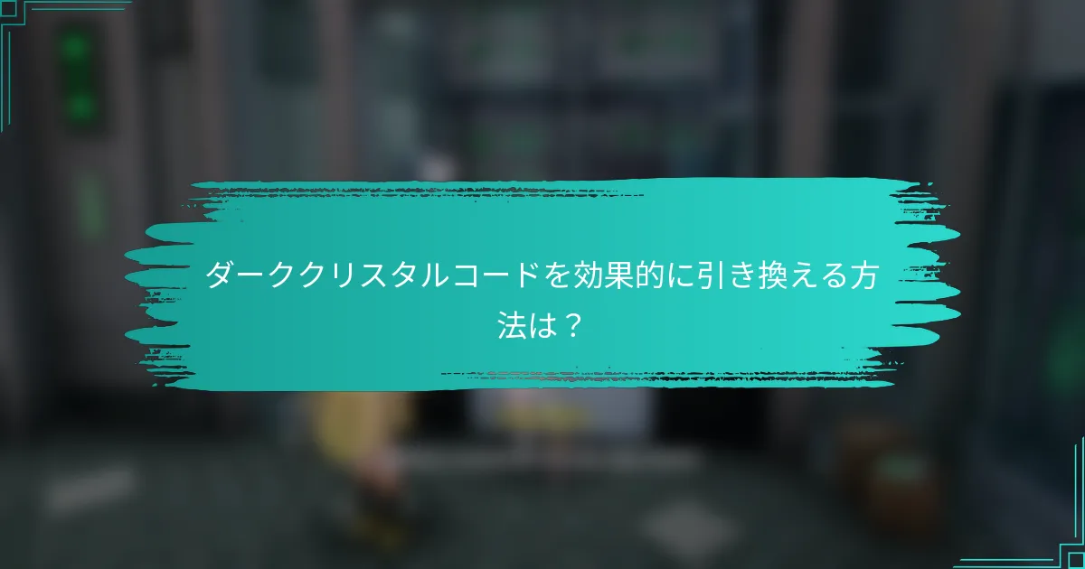ダーククリスタルコードを効果的に引き換える方法は？