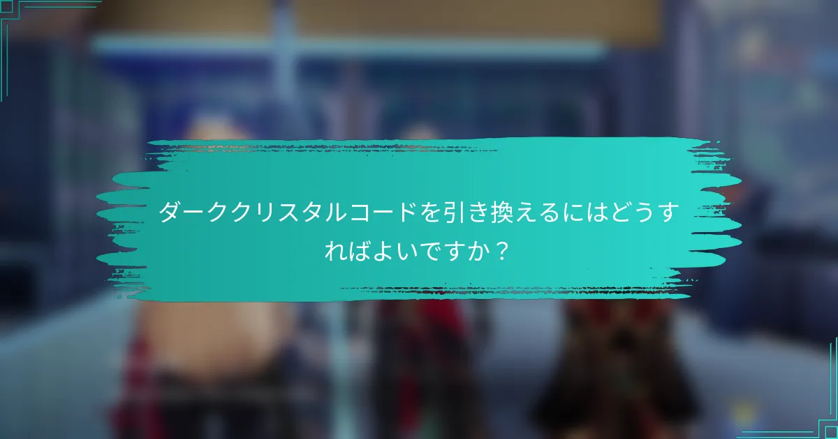 ダーククリスタルコードを引き換えるにはどうすればよいですか？