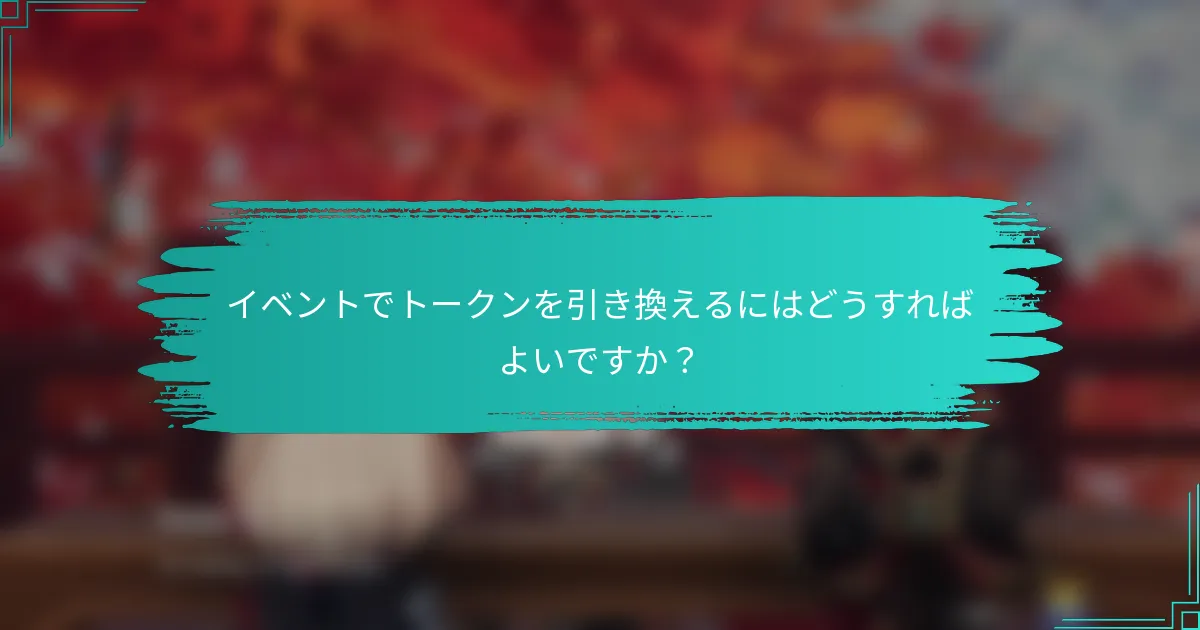 イベントでトークンを引き換えるにはどうすればよいですか？