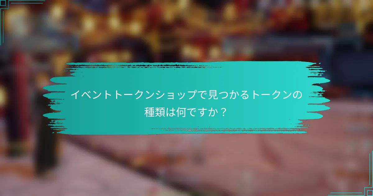 イベントトークンショップで見つかるトークンの種類は何ですか？