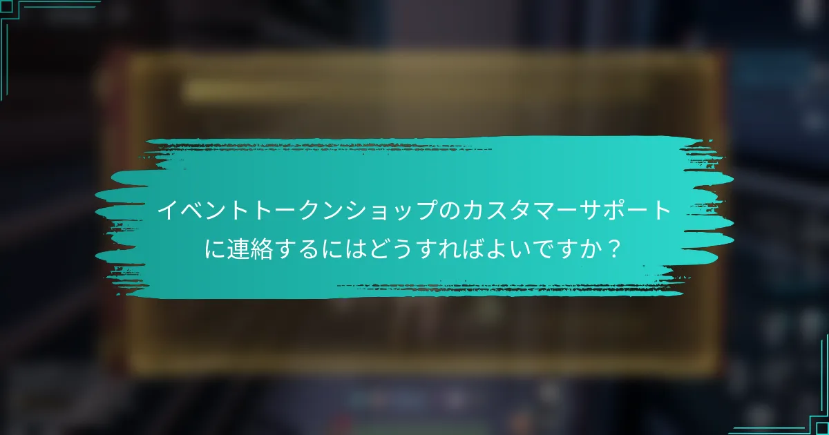 イベントトークンショップのカスタマーサポートに連絡するにはどうすればよいですか？