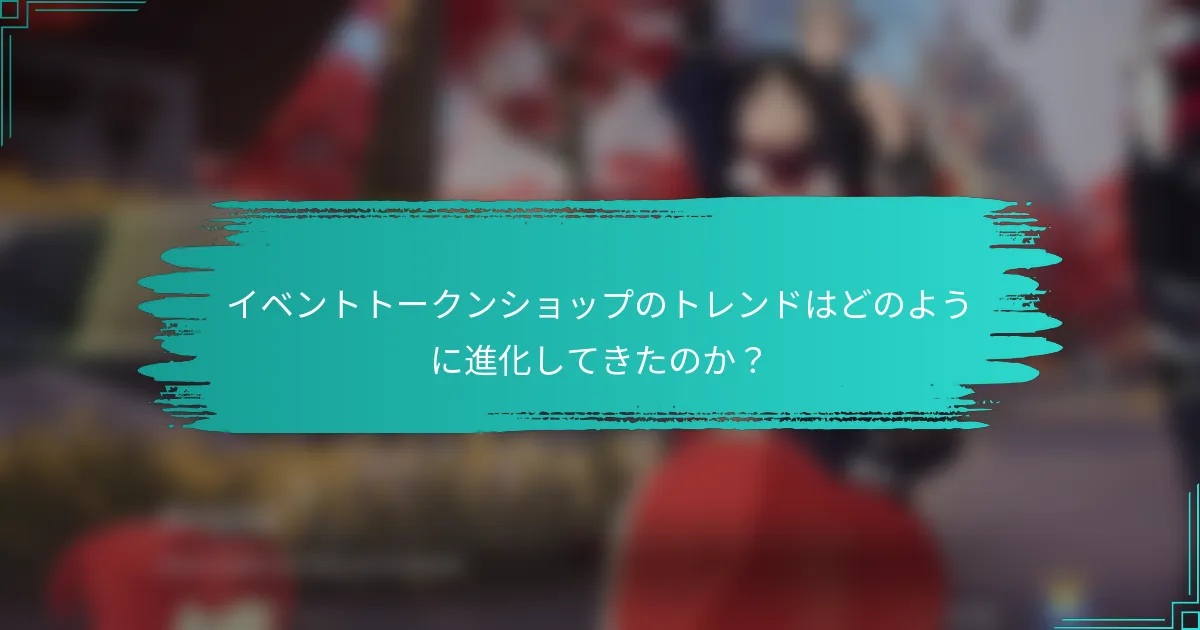 イベントトークンショップのトレンドはどのように進化してきたのか？