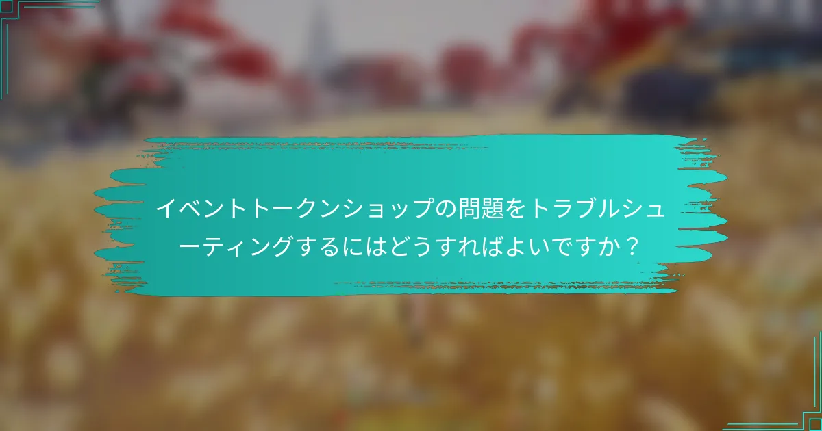 イベントトークンショップの問題をトラブルシューティングするにはどうすればよいですか？