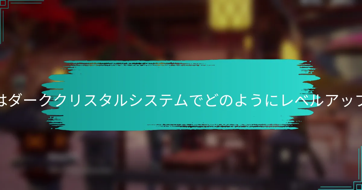 プレイヤーはダーククリスタルシステムでどのようにレベルアップできるか？