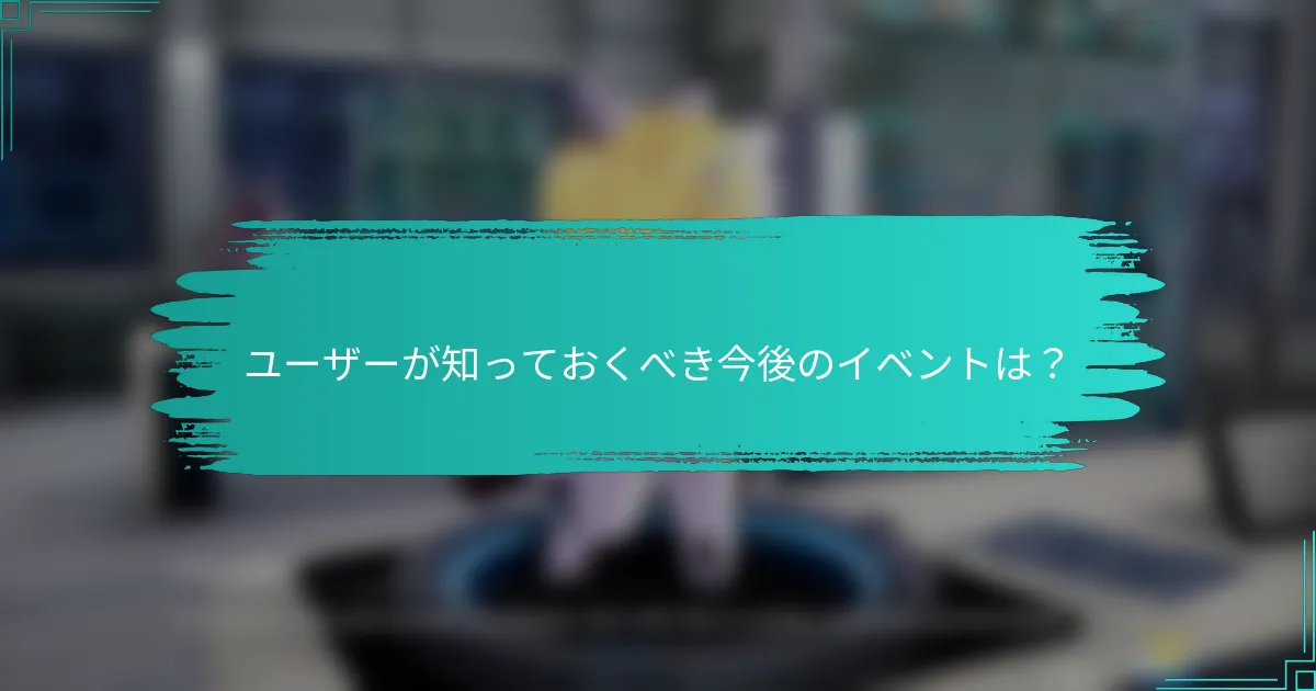 ユーザーが知っておくべき今後のイベントは？
