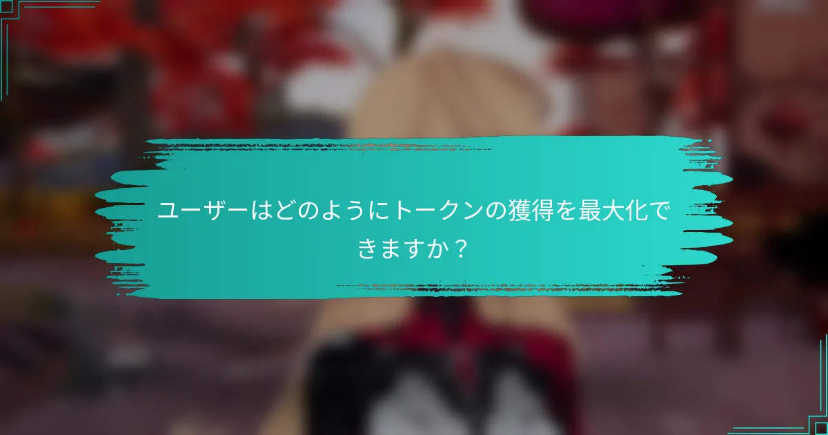 ユーザーはどのようにトークンの獲得を最大化できますか？