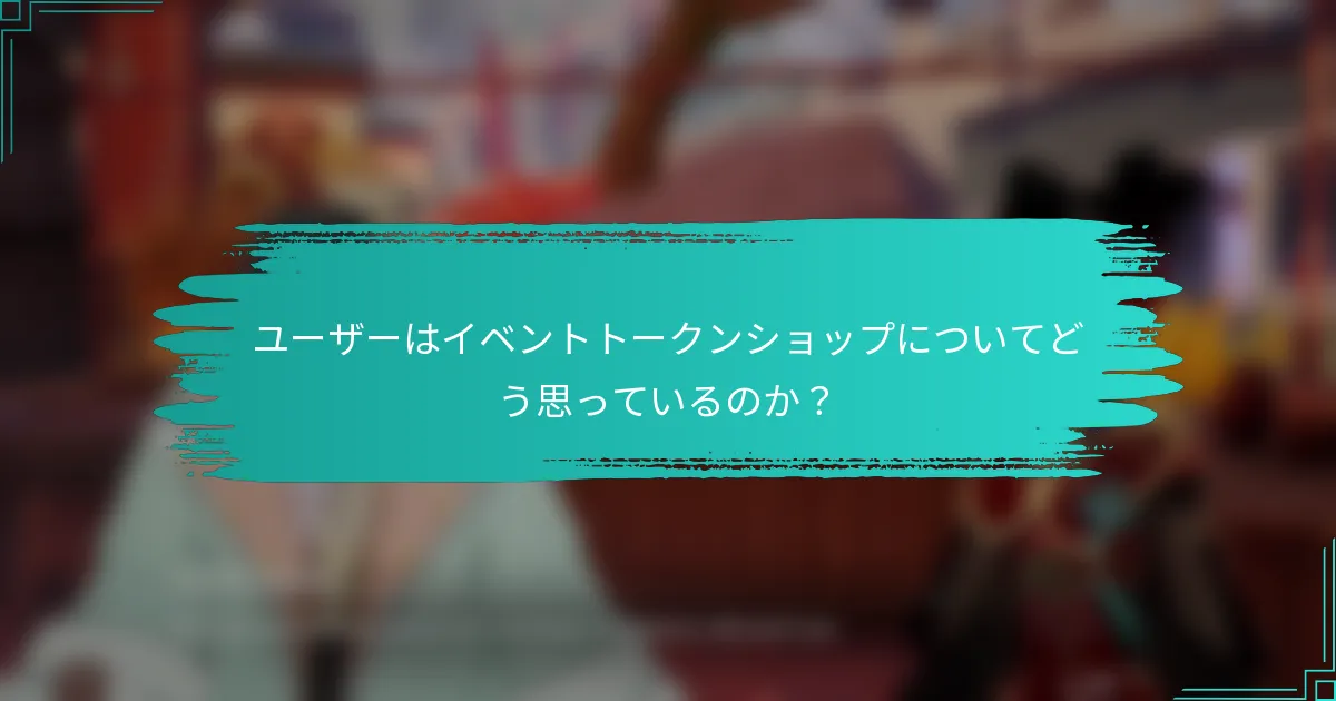 ユーザーはイベントトークンショップについてどう思っているのか？