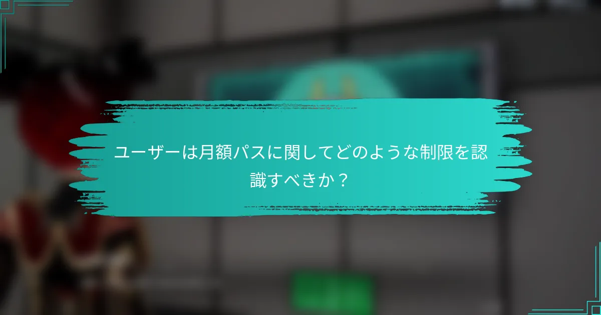ユーザーは月額パスに関してどのような制限を認識すべきか？