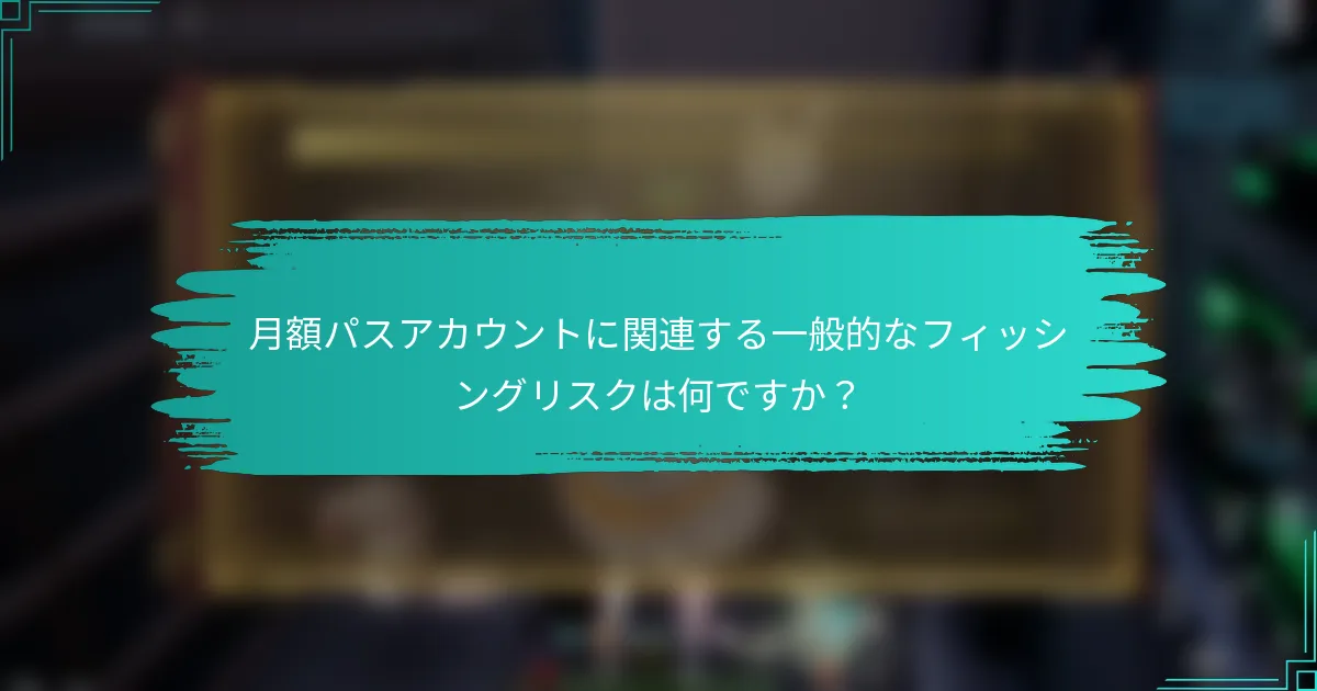 月額パスアカウントに関連する一般的なフィッシングリスクは何ですか？