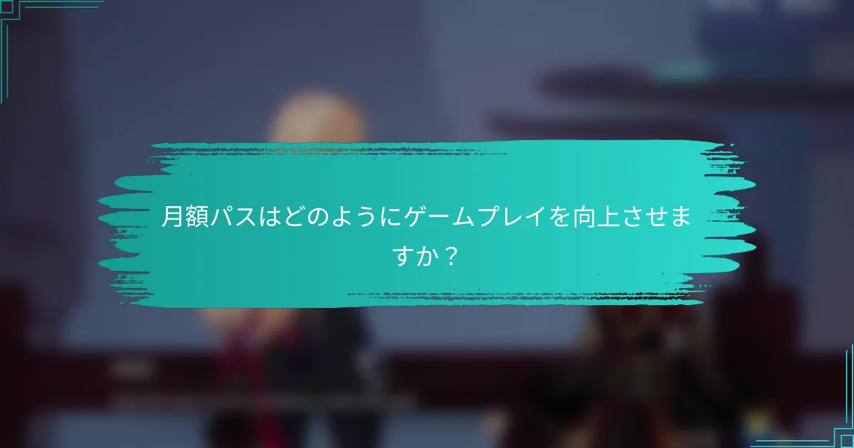 月額パスはどのようにゲームプレイを向上させますか？