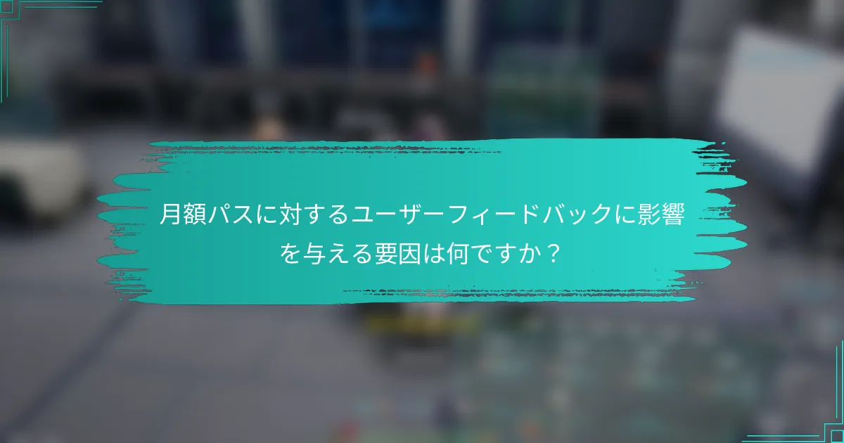 月額パスに対するユーザーフィードバックに影響を与える要因は何ですか？