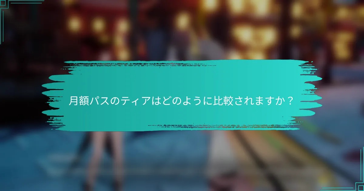 月額パスのティアはどのように比較されますか？