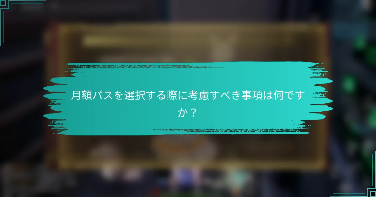 月額パスを選択する際に考慮すべき事項は何ですか？