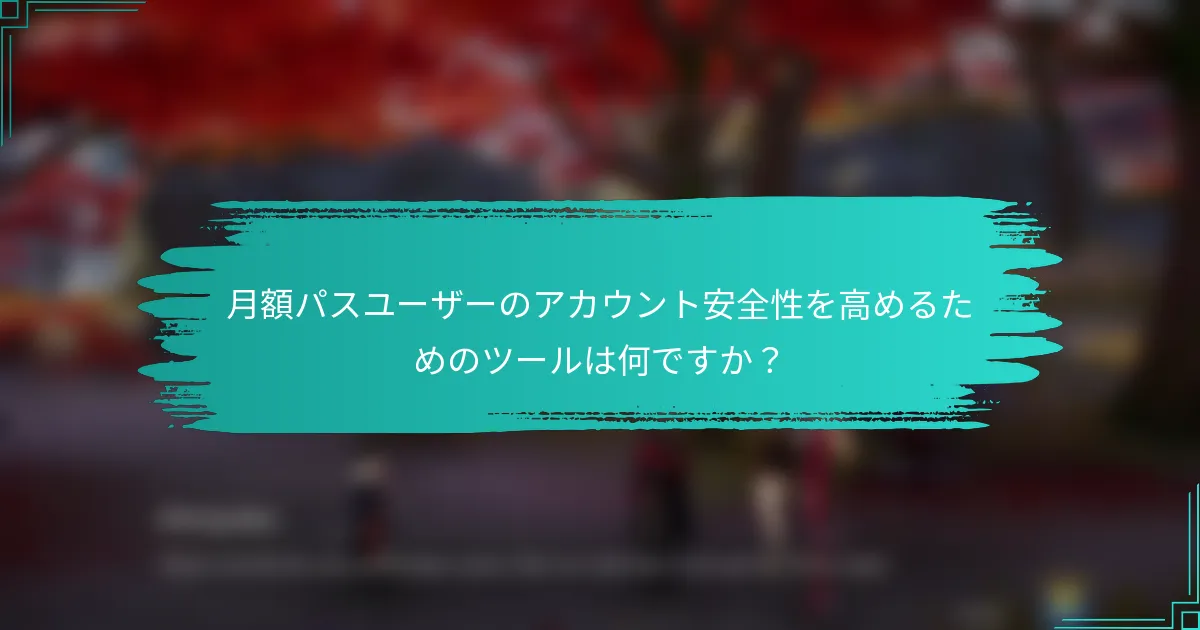 月額パスユーザーのアカウント安全性を高めるためのツールは何ですか？